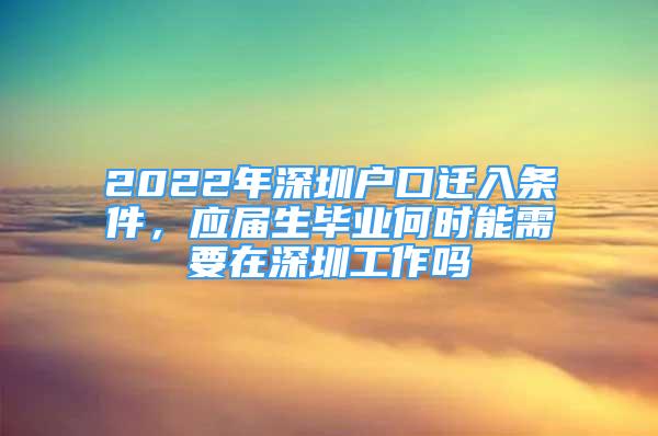 2022年深圳户口迁入条件，应届生毕业何时能需要在深圳工作吗