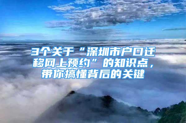 3个关于“深圳市户口迁移网上预约”的知识点，带你搞懂背后的关键