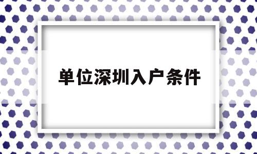 单位深圳入户条件(入户深圳有什么条件) 本科入户深圳