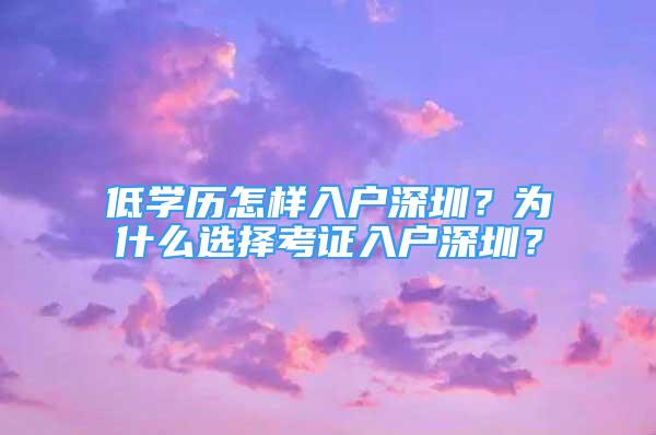 低学历怎样入户深圳？为什么选择考证入户深圳？