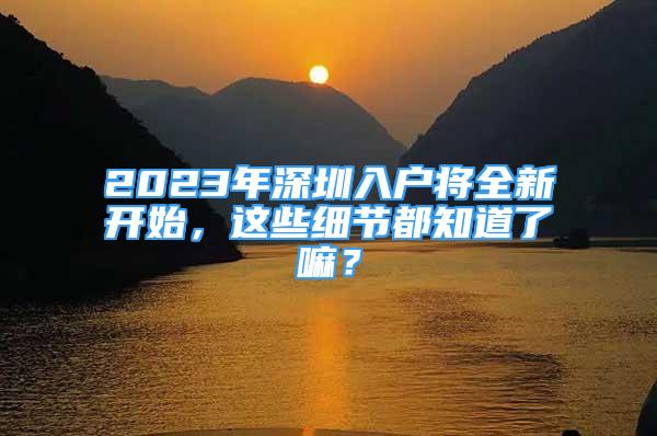 2023年深圳入户将全新开始，这些细节都知道了嘛？