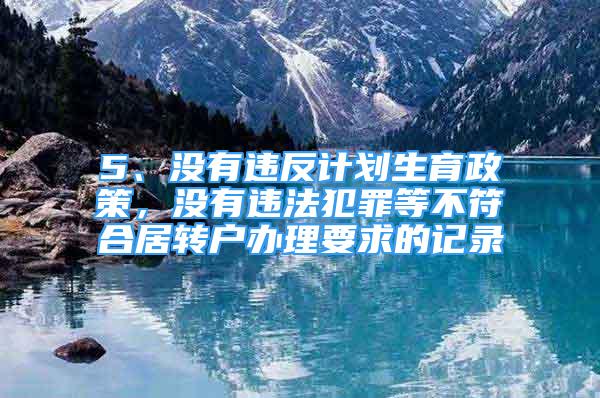 5、没有违反计划生育政策，没有违法犯罪等不符合居转户办理要求的记录