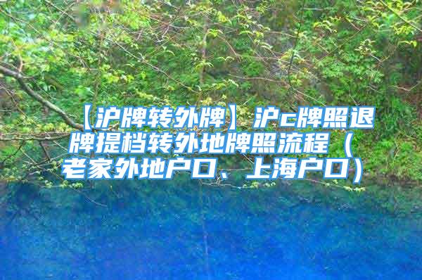 【沪牌转外牌】沪c牌照退牌提档转外地牌照流程（老家外地户口、上海户口）