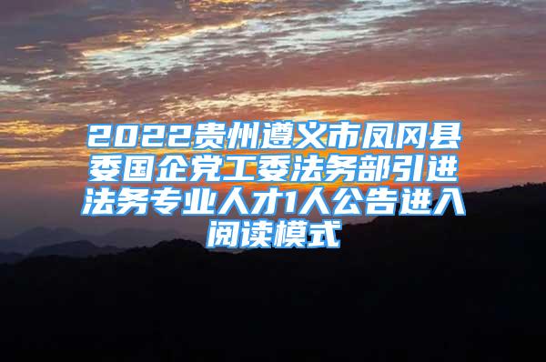 2022贵州遵义市凤冈县委国企党工委法务部引进法务专业人才1人公告进入阅读模式