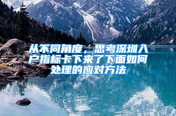 从不同角度，思考深圳入户指标卡下来了下面如何处理的应对方法