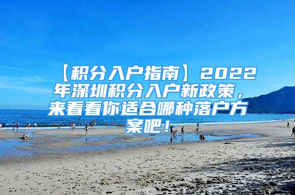 【积分入户指南】2022年深圳积分入户新政策，来看看你适合哪种落户方案吧！