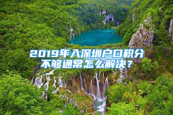 2019年入深圳户口积分不够通常怎么解决？