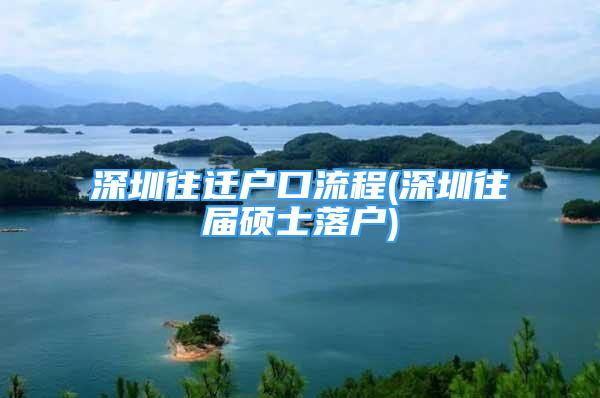 深圳往迁户口流程(深圳往届硕士落户)