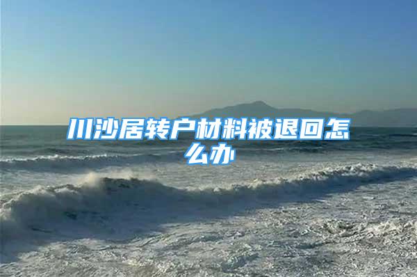 川沙居转户材料被退回怎么办