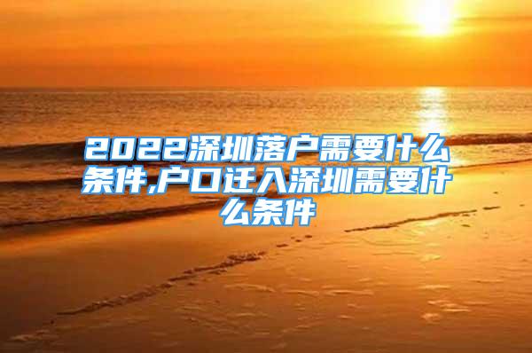 2022深圳落户需要什么条件,户口迁入深圳需要什么条件