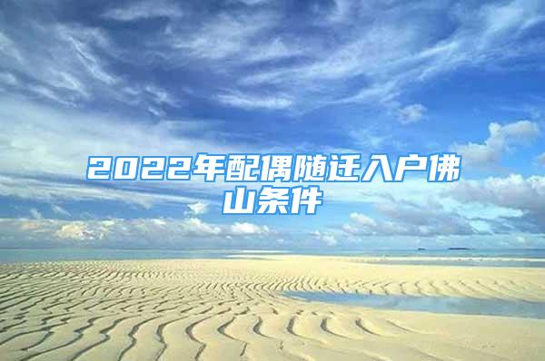 2022年配偶随迁入户佛山条件