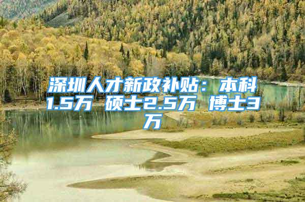 深圳人才新政补贴：本科1.5万 硕士2.5万 博士3万