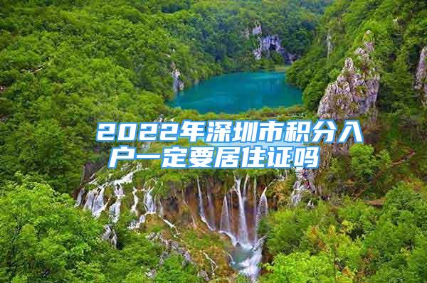 ■ 2022年深圳市积分入户一定要居住证吗