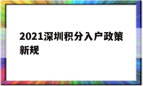 2021深圳积分入户政策新规(深圳市积分入户条件2021年政策) 深圳积分入户政策