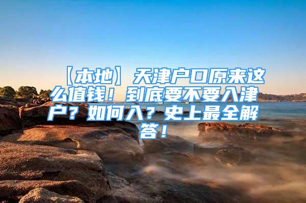 【本地】天津户口原来这么值钱！到底要不要入津户？如何入？史上最全解答！