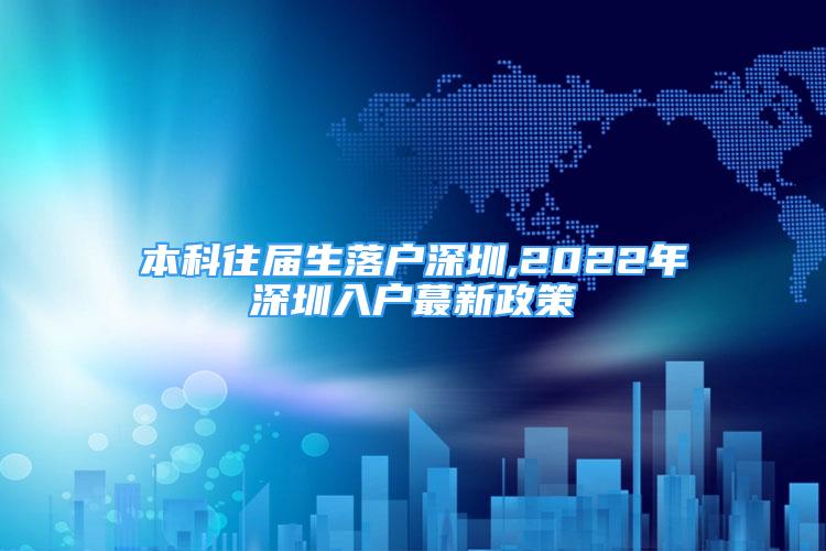 本科往届生落户深圳,2022年深圳入户蕞新政策