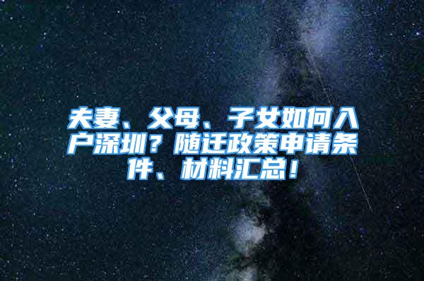 夫妻、父母、子女如何入户深圳？随迁政策申请条件、材料汇总！