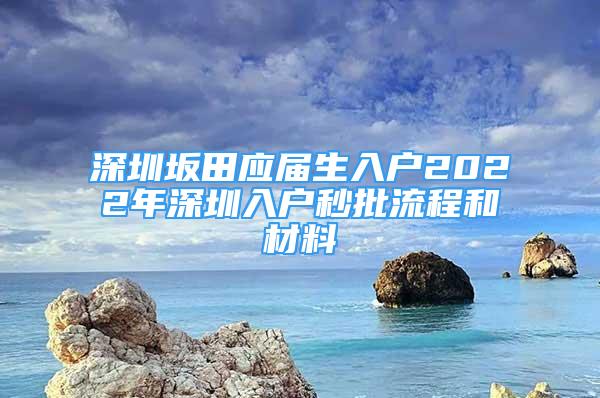 深圳坂田应届生入户2022年深圳入户秒批流程和材料