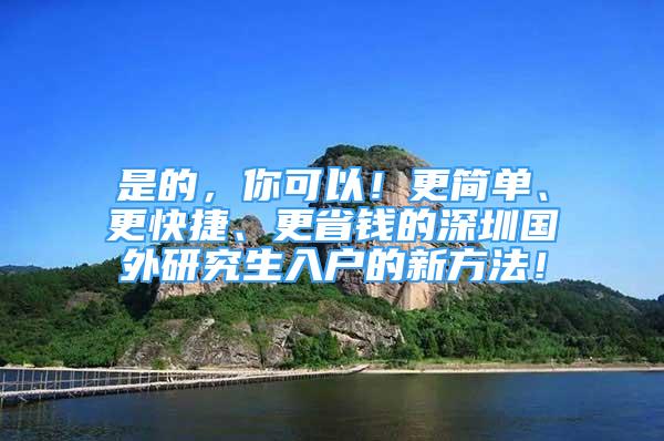 是的，你可以！更简单、更快捷、更省钱的深圳国外研究生入户的新方法！