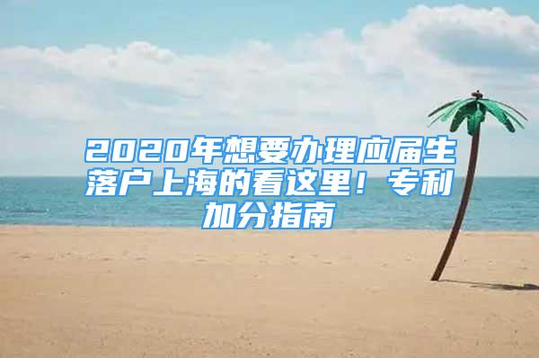 2020年想要办理应届生落户上海的看这里！专利加分指南