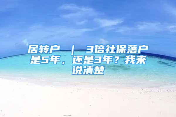 居转户 ｜ 3倍社保落户是5年，还是3年？我来说清楚