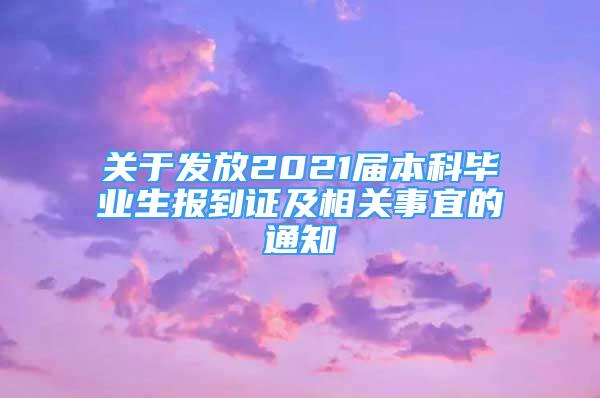 关于发放2021届本科毕业生报到证及相关事宜的通知