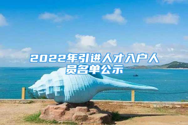 2022年引进人才入户人员名单公示