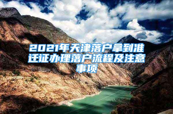 2021年天津落户拿到准迁证办理落户流程及注意事项