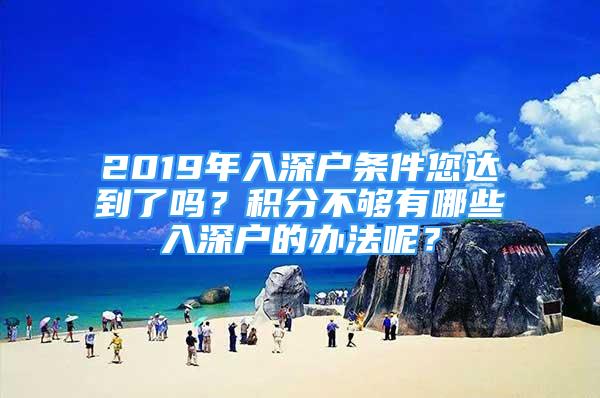 2019年入深户条件您达到了吗？积分不够有哪些入深户的办法呢？