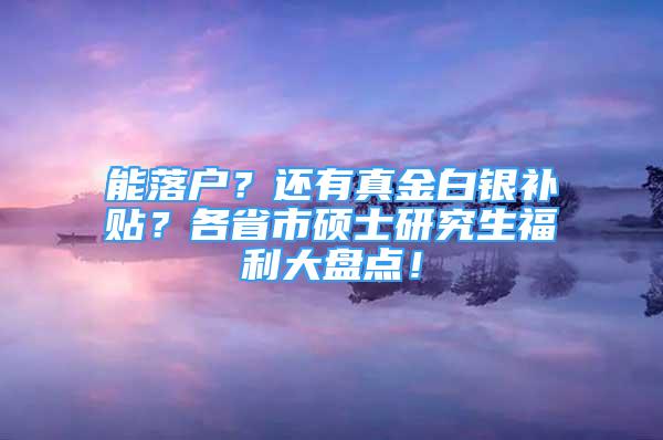 能落户？还有真金白银补贴？各省市硕士研究生福利大盘点！