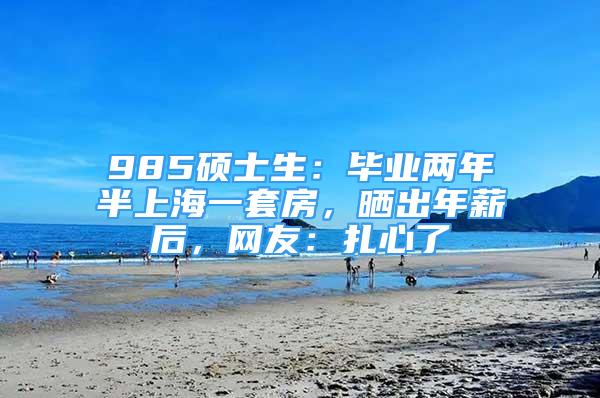 985硕士生：毕业两年半上海一套房，晒出年薪后，网友：扎心了