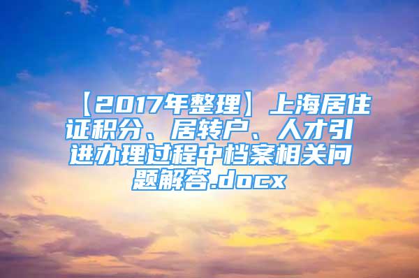 【2017年整理】上海居住证积分、居转户、人才引进办理过程中档案相关问题解答.docx