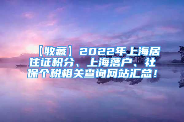 【收藏】2022年上海居住证积分、上海落户、社保个税相关查询网站汇总！