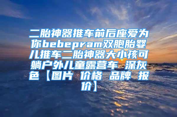 二胎神器推车前后座爱为你bebepram双胞胎婴儿推车二胎神器大小孩可躺户外儿童露营车 深灰色【图片 价格 品牌 报价】