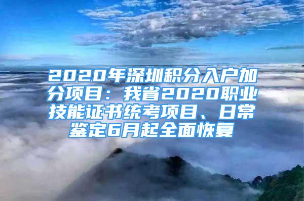 2020年深圳积分入户加分项目：我省2020职业技能证书统考项目、日常鉴定6月起全面恢复