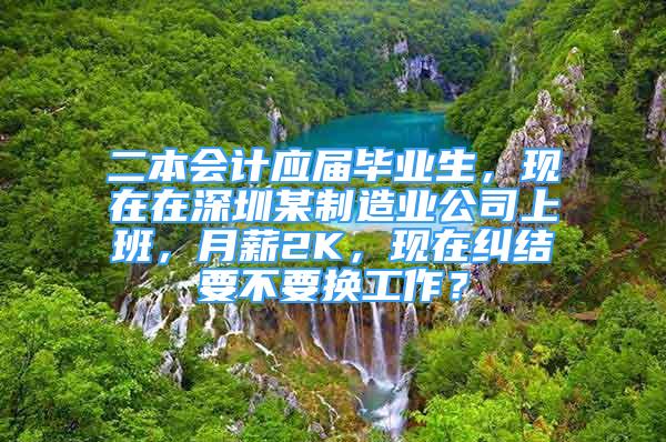 二本会计应届毕业生，现在在深圳某制造业公司上班，月薪2K，现在纠结要不要换工作？