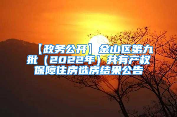 【政务公开】金山区第九批（2022年）共有产权保障住房选房结果公告