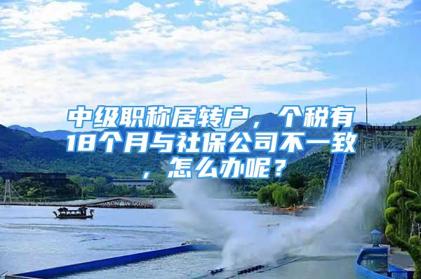 中级职称居转户，个税有18个月与社保公司不一致，怎么办呢？