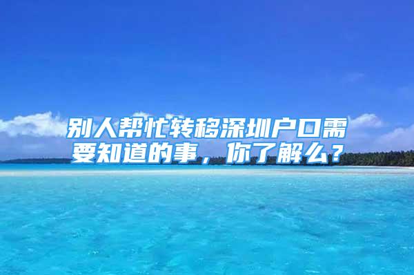 别人帮忙转移深圳户口需要知道的事，你了解么？