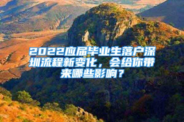 2022应届毕业生落户深圳流程新变化，会给你带来哪些影响？