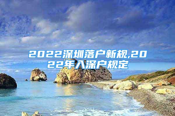 2022深圳落户新规,2022年入深户规定