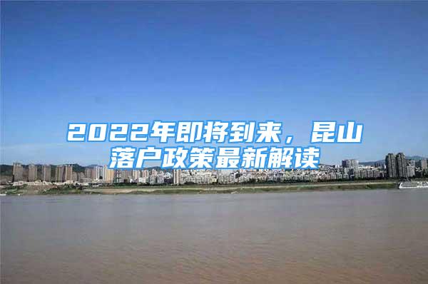 2022年即将到来，昆山落户政策最新解读