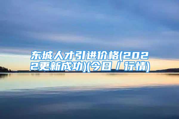 东城人才引进价格(2022更新成功)(今日／行情)