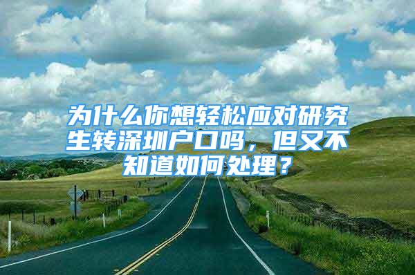 为什么你想轻松应对研究生转深圳户口吗，但又不知道如何处理？