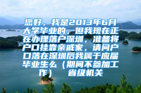 您好，我是2013年6月大学毕业的，但我现在正在办理落户深圳，准备将户口挂靠亲戚家，请问户口落在深圳后我属于应届毕业生么（期间不参加工作）  省级机关