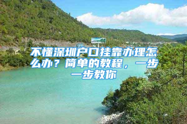 不懂深圳户口挂靠办理怎么办？简单的教程，一步一步教你