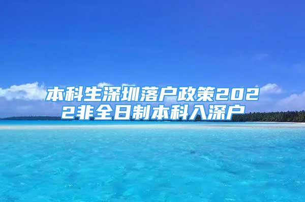 本科生深圳落户政策2022非全日制本科入深户