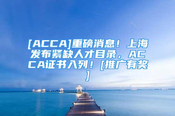 [ACCA]重磅消息！上海发布紧缺人才目录，ACCA证书入列！[推广有奖]