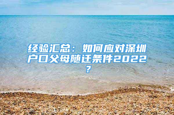 经验汇总：如何应对深圳户口父母随迁条件2022？