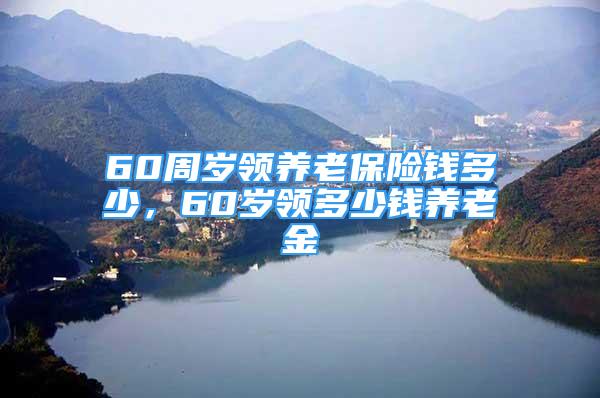 60周岁领养老保险钱多少，60岁领多少钱养老金